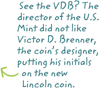 See the VDB? The director of the US Mint did not like Victor D Brenner, the coin's designer, putting his initials on the new Lincoln coin